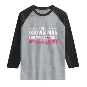 Im A Grown Man I Do What My Daughter Wants Raglan Shirt Funny Father Daughter