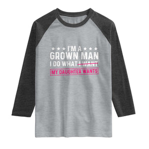 Im A Grown Man I Do What My Daughter Wants Raglan Shirt Funny Father Daughter