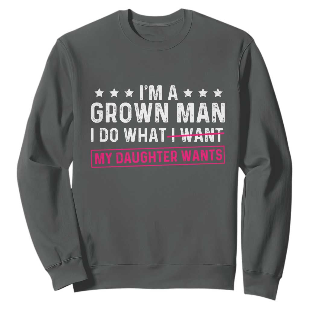 Im A Grown Man I Do What My Daughter Wants Sweatshirt Funny Father Daughter