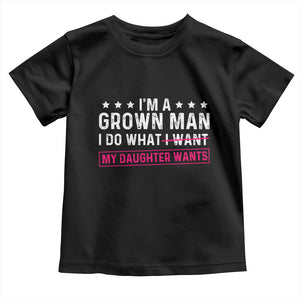 Im A Grown Man I Do What My Daughter Wants Toddler T Shirt Funny Father Daughter