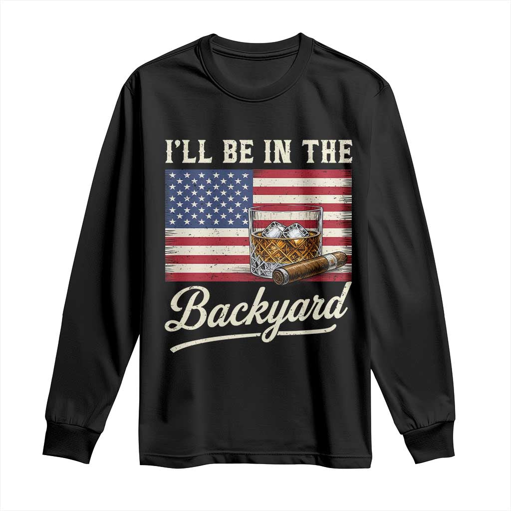 I'll Be in the Backyard Long Sleeve Shirt USA Flag Cigar and Bourbon