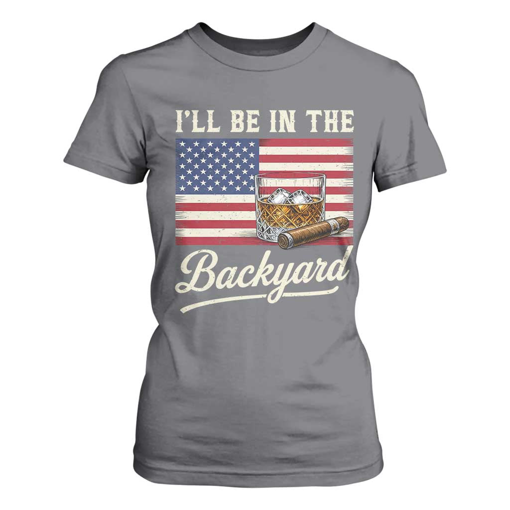 I'll Be in the Backyard T Shirt For Women USA Flag Cigar and Bourbon
