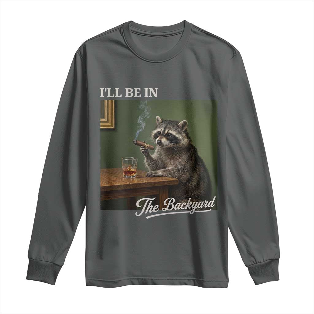 I'll Be in the Backyard Long Sleeve Shirt Funny Whiskey Cigar Raccoon Meme