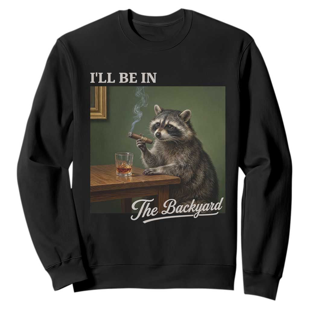I'll Be in the Backyard Sweatshirt Funny Whiskey Cigar Raccoon Meme