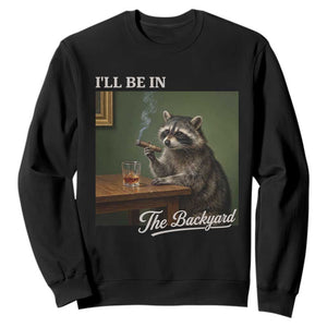 I'll Be in the Backyard Sweatshirt Funny Whiskey Cigar Raccoon Meme