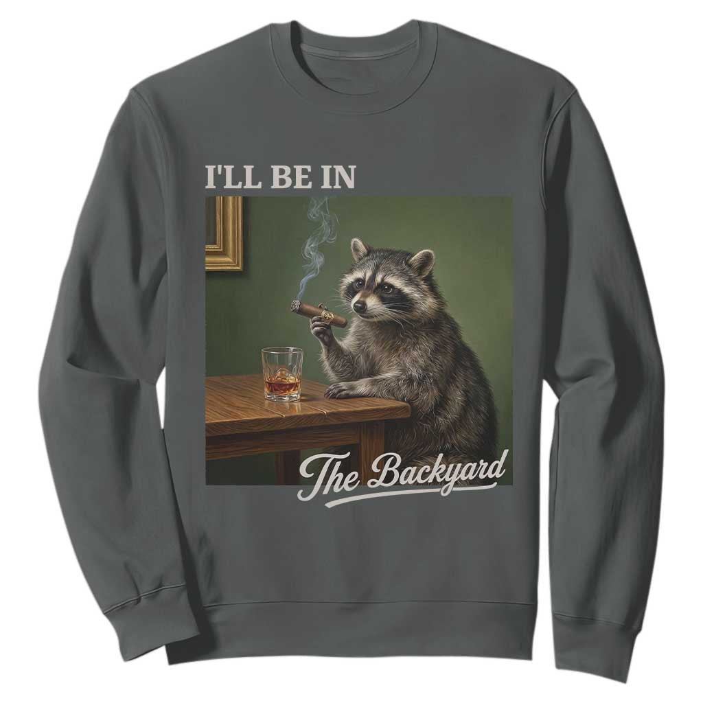 I'll Be in the Backyard Sweatshirt Funny Whiskey Cigar Raccoon Meme
