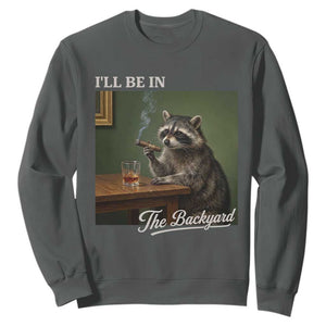 I'll Be in the Backyard Sweatshirt Funny Whiskey Cigar Raccoon Meme