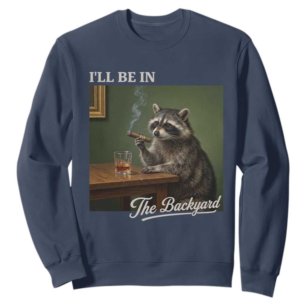 I'll Be in the Backyard Sweatshirt Funny Whiskey Cigar Raccoon Meme