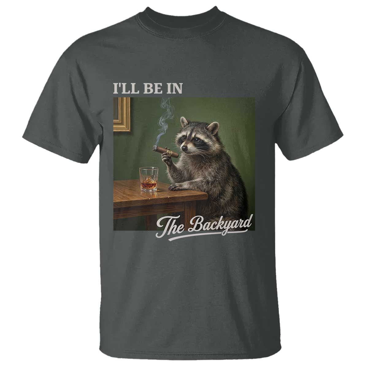 I'll Be in the Backyard T Shirt Funny Whiskey Cigar Raccoon Meme