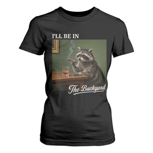 I'll Be in the Backyard T Shirt For Women Funny Whiskey Cigar Raccoon Meme