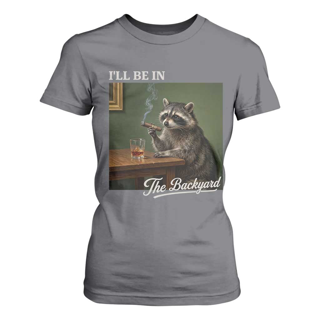 I'll Be in the Backyard T Shirt For Women Funny Whiskey Cigar Raccoon Meme