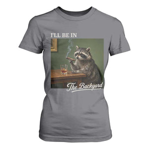 I'll Be in the Backyard T Shirt For Women Funny Whiskey Cigar Raccoon Meme
