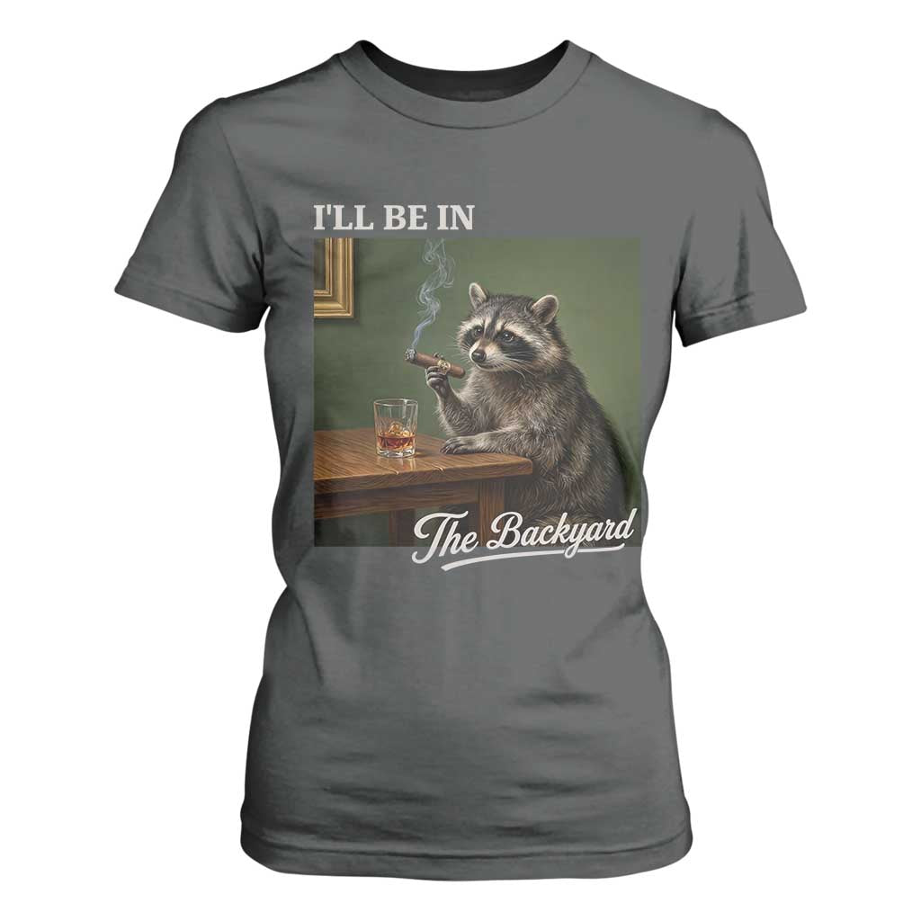 I'll Be in the Backyard T Shirt For Women Funny Whiskey Cigar Raccoon Meme