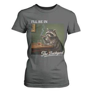 I'll Be in the Backyard T Shirt For Women Funny Whiskey Cigar Raccoon Meme