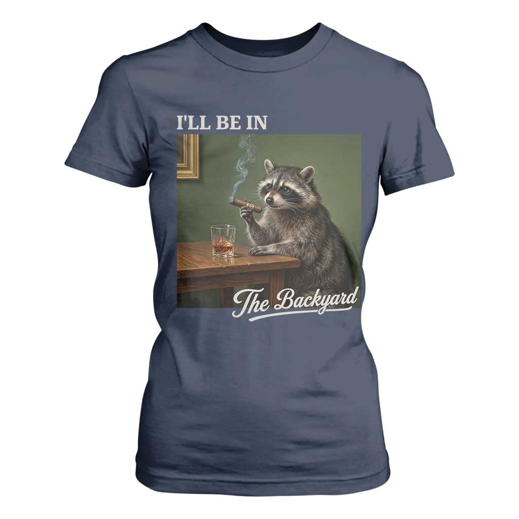 I'll Be in the Backyard T Shirt For Women Funny Whiskey Cigar Raccoon Meme
