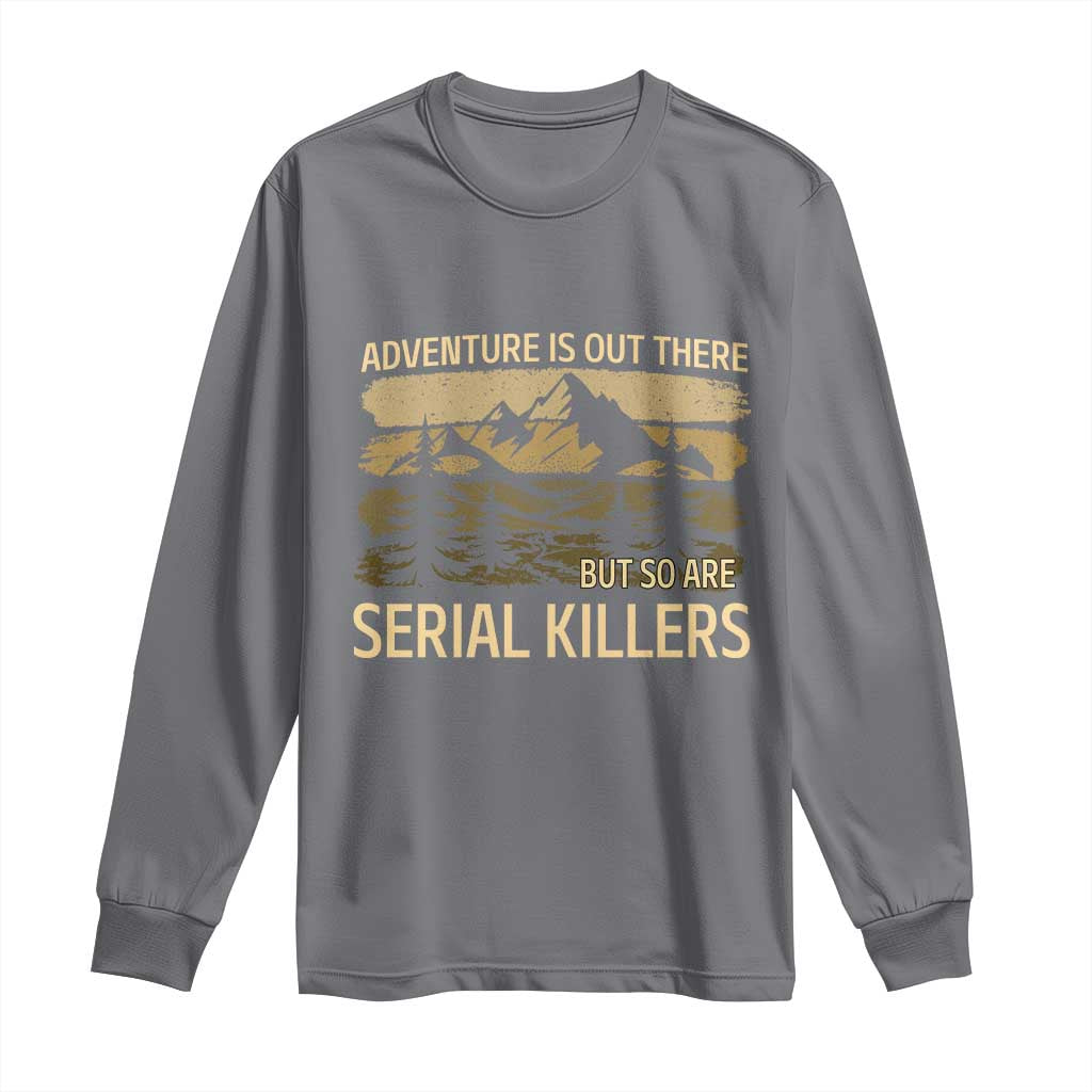 Adventure is Out There But So Are Serial Killers Long Sleeve Shirt Funny Camping Sarcastic