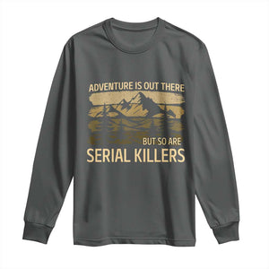 Adventure is Out There But So Are Serial Killers Long Sleeve Shirt Funny Camping Sarcastic