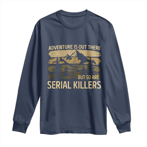 Adventure is Out There But So Are Serial Killers Long Sleeve Shirt Funny Camping Sarcastic