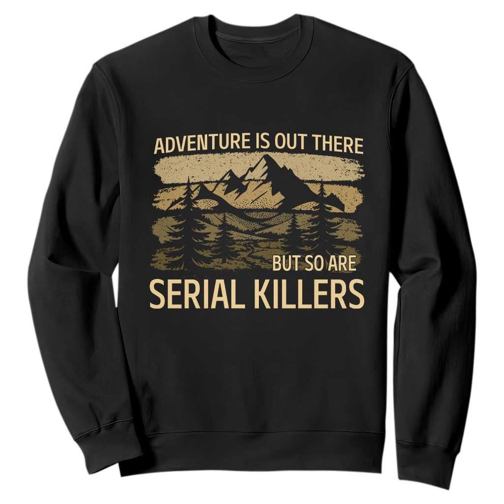Adventure is Out There But So Are Serial Killers Sweatshirt Funny Camping Sarcastic