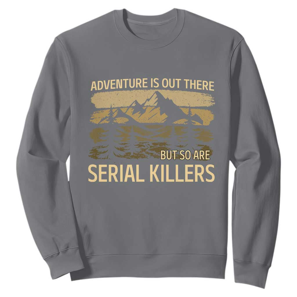 Adventure is Out There But So Are Serial Killers Sweatshirt Funny Camping Sarcastic