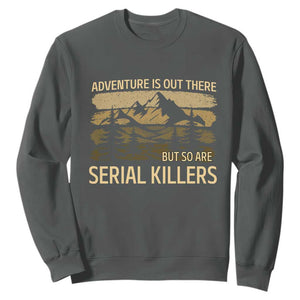 Adventure is Out There But So Are Serial Killers Sweatshirt Funny Camping Sarcastic
