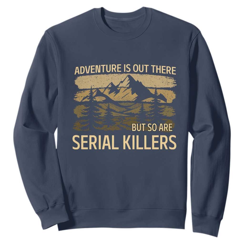 Adventure is Out There But So Are Serial Killers Sweatshirt Funny Camping Sarcastic