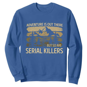 Adventure is Out There But So Are Serial Killers Sweatshirt Funny Camping Sarcastic