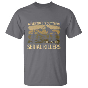 Adventure is Out There But So Are Serial Killers T Shirt Funny Camping Sarcastic