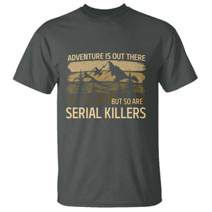 Adventure is Out There But So Are Serial Killers T Shirt Funny Camping Sarcastic