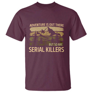 Adventure is Out There But So Are Serial Killers T Shirt Funny Camping Sarcastic