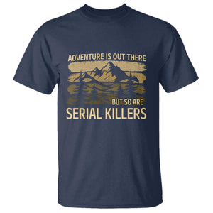 Adventure is Out There But So Are Serial Killers T Shirt Funny Camping Sarcastic