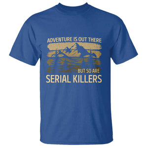 Adventure is Out There But So Are Serial Killers T Shirt Funny Camping Sarcastic