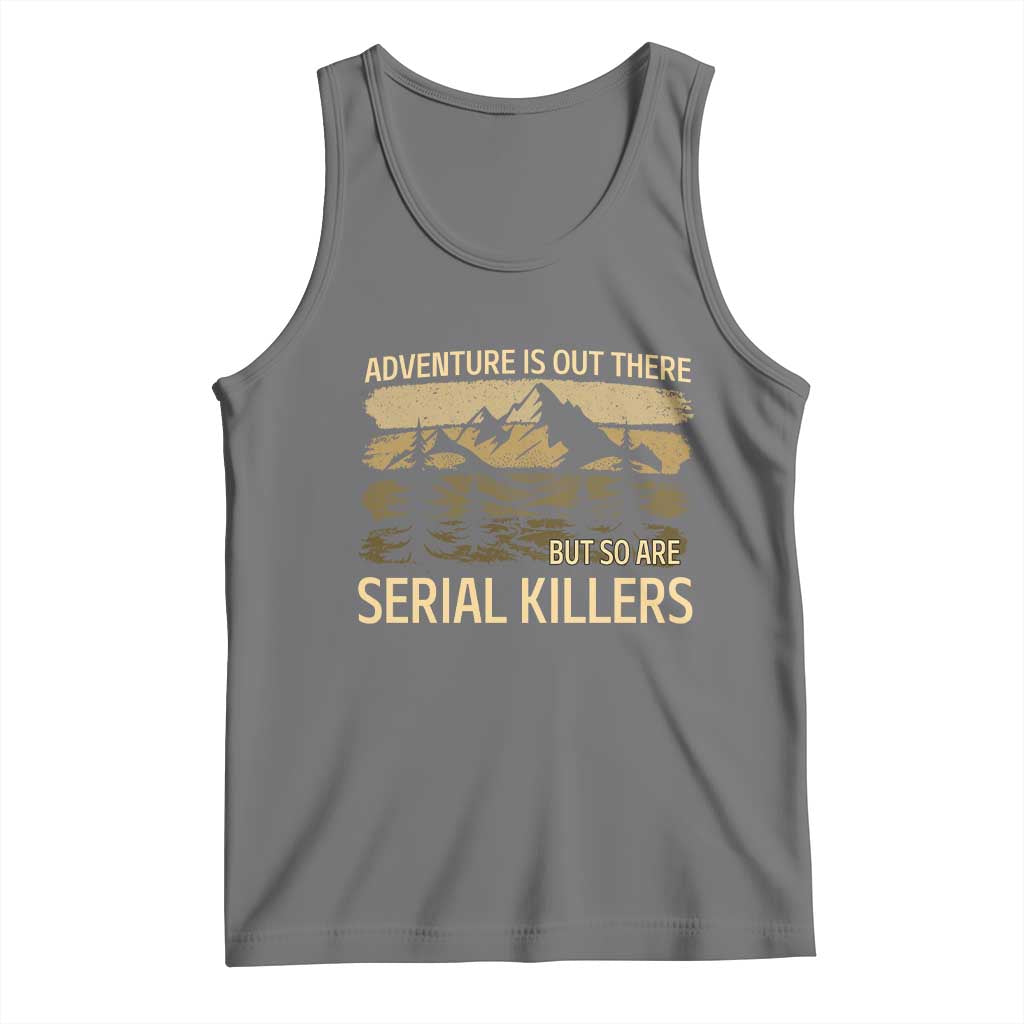 Adventure is Out There But So Are Serial Killers Tank Top Funny Camping Sarcastic