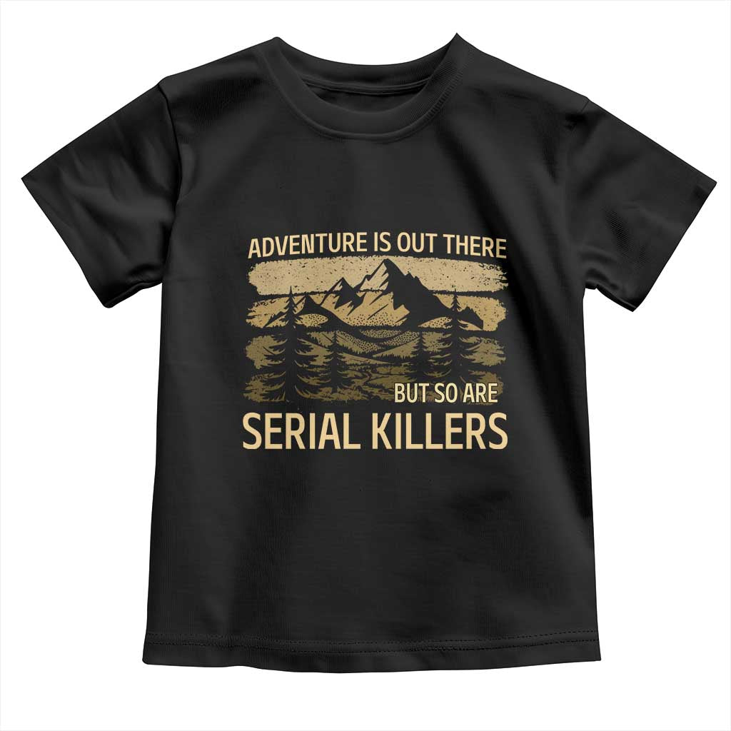 Adventure is Out There But So Are Serial Killers Toddler T Shirt Funny Camping Sarcastic