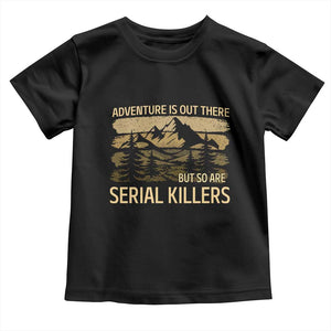 Adventure is Out There But So Are Serial Killers Toddler T Shirt Funny Camping Sarcastic