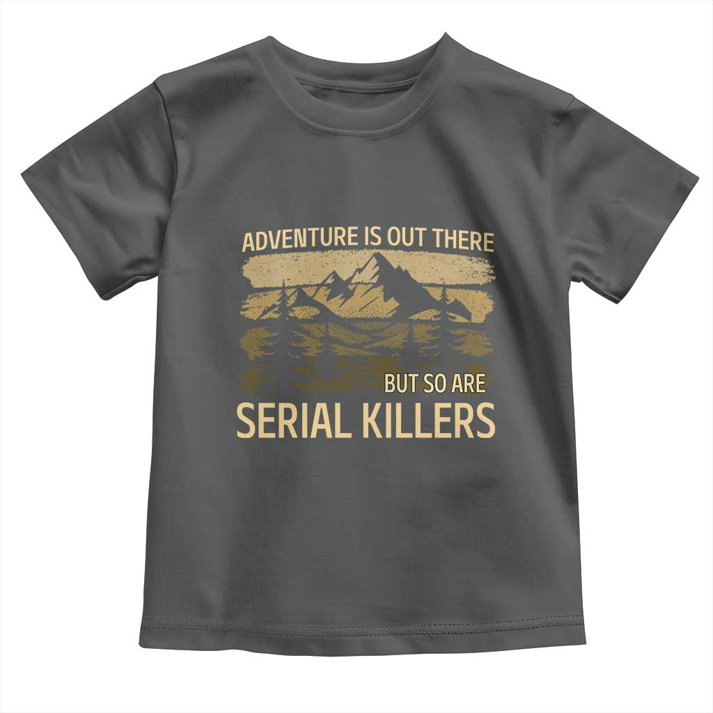 Adventure is Out There But So Are Serial Killers Toddler T Shirt Funny Camping Sarcastic