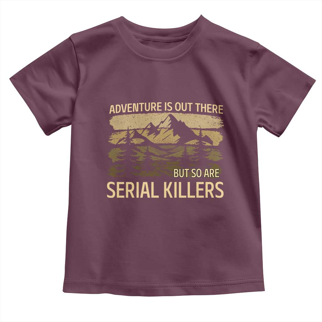 Adventure is Out There But So Are Serial Killers Toddler T Shirt Funny Camping Sarcastic
