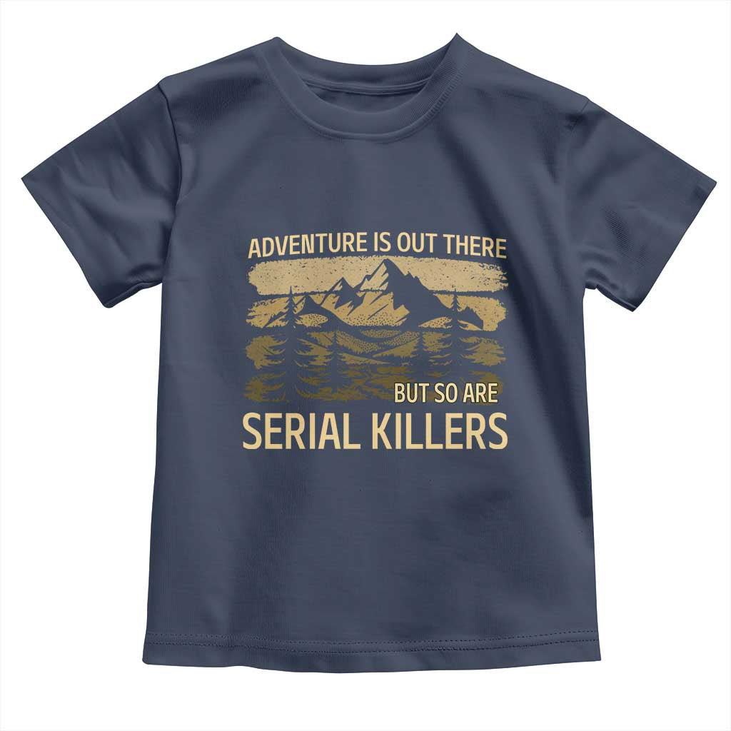 Adventure is Out There But So Are Serial Killers Toddler T Shirt Funny Camping Sarcastic