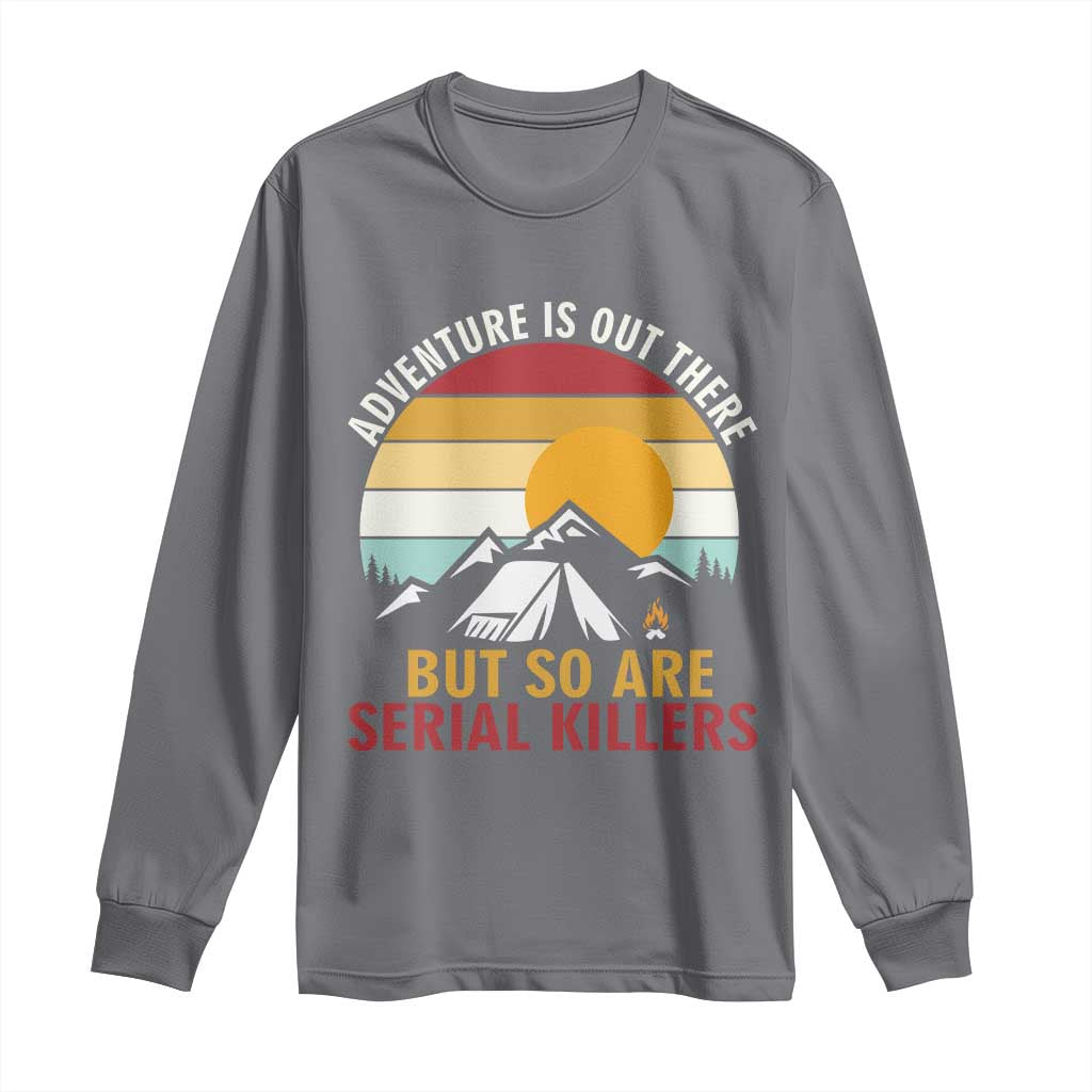 Adventure is Out There But So Are Serial Killers Long Sleeve Shirt Funny Camping Nature Lover Gift