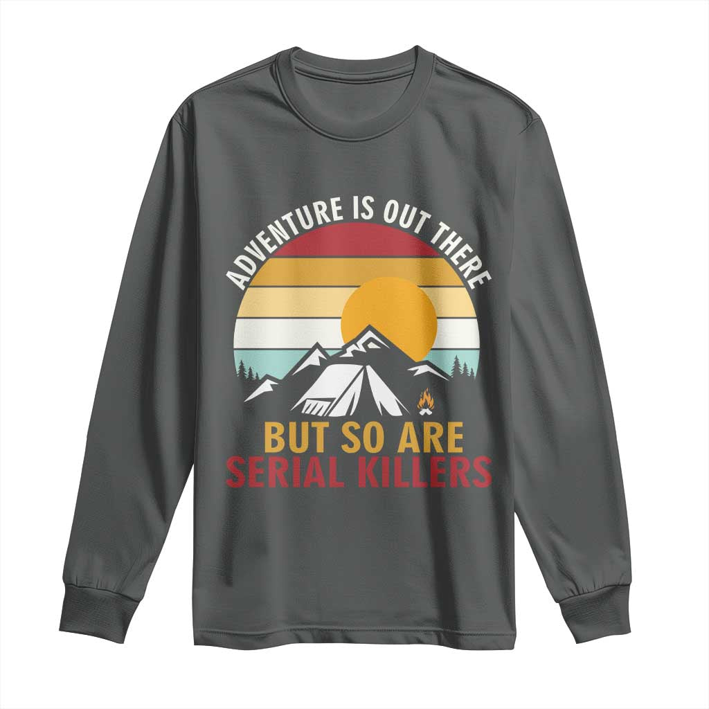 Adventure is Out There But So Are Serial Killers Long Sleeve Shirt Funny Camping Nature Lover Gift