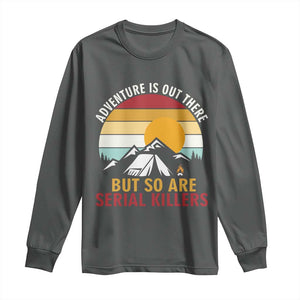 Adventure is Out There But So Are Serial Killers Long Sleeve Shirt Funny Camping Nature Lover Gift