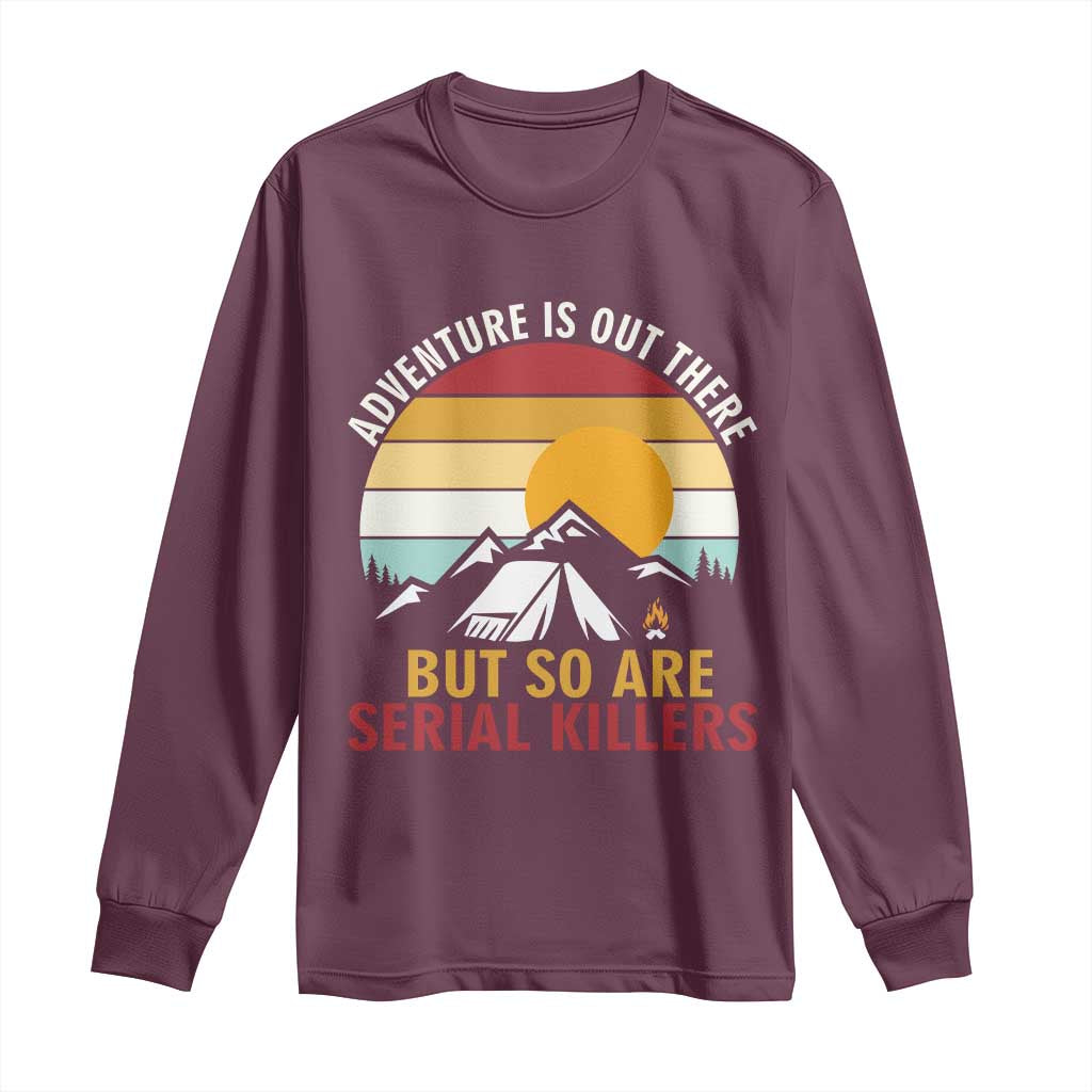 Adventure is Out There But So Are Serial Killers Long Sleeve Shirt Funny Camping Nature Lover Gift