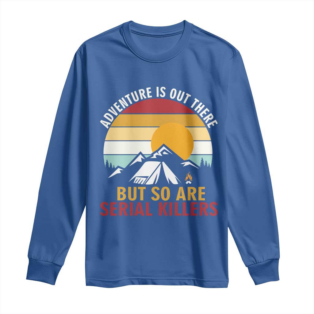 Adventure is Out There But So Are Serial Killers Long Sleeve Shirt Funny Camping Nature Lover Gift