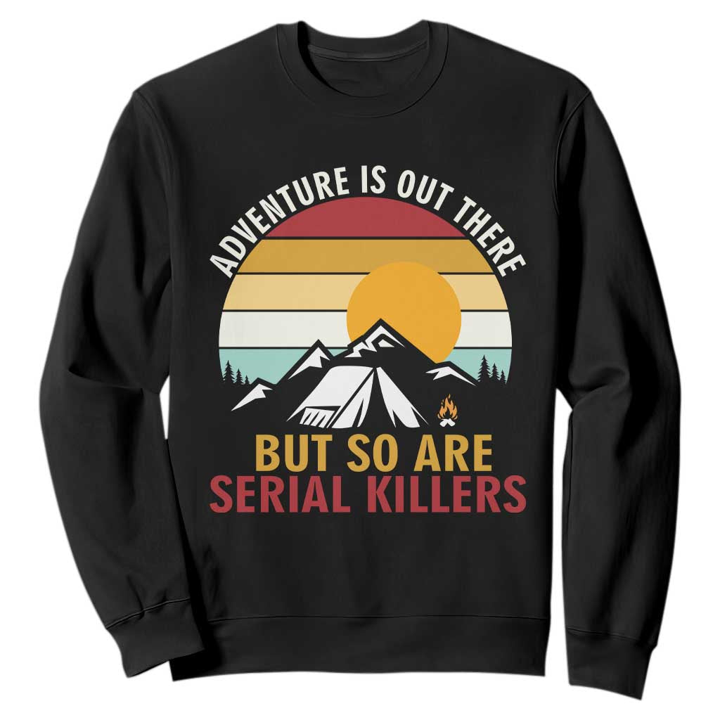 Adventure is Out There But So Are Serial Killers Sweatshirt Funny Camping Nature Lover Gift