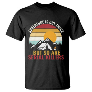 Adventure is Out There But So Are Serial Killers T Shirt Funny Camping Nature Lover Gift