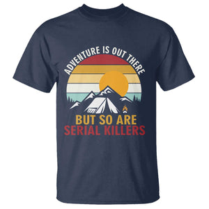 Adventure is Out There But So Are Serial Killers T Shirt Funny Camping Nature Lover Gift
