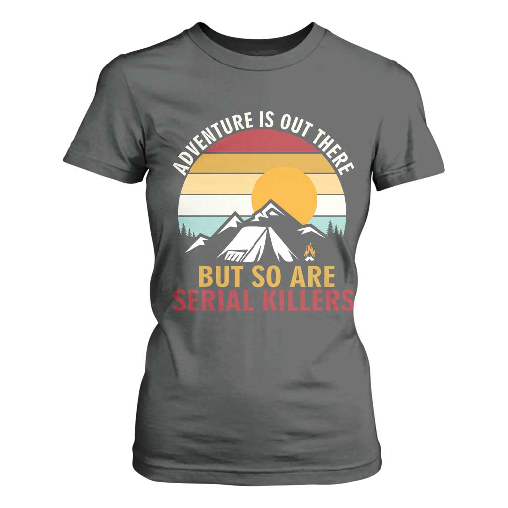 Adventure is Out There But So Are Serial Killers T Shirt For Women Funny Camping Nature Lover Gift