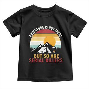 Adventure is Out There But So Are Serial Killers Toddler T Shirt Funny Camping Nature Lover Gift