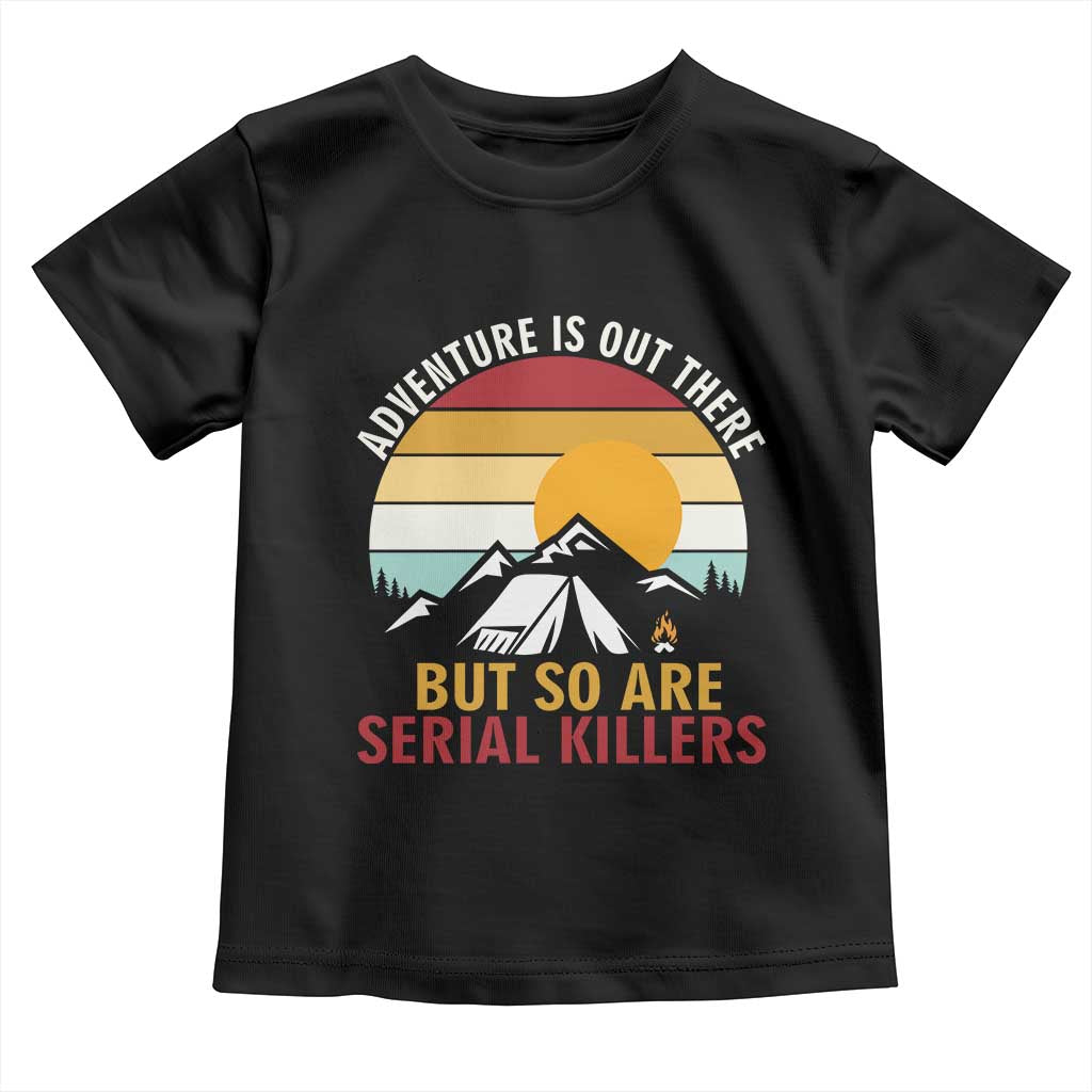 Adventure is Out There But So Are Serial Killers Toddler T Shirt Funny Camping Nature Lover Gift TS14 Black Print Your Wear