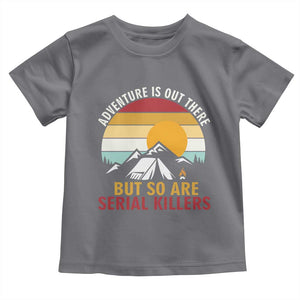 Adventure is Out There But So Are Serial Killers Toddler T Shirt Funny Camping Nature Lover Gift
